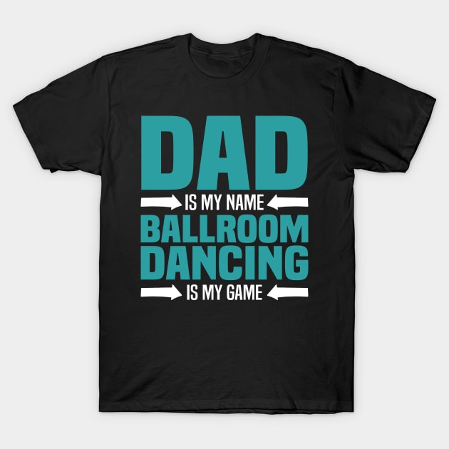 Dad is My Name, Ballroom Dancing is my Game T-Shirt by BenTee